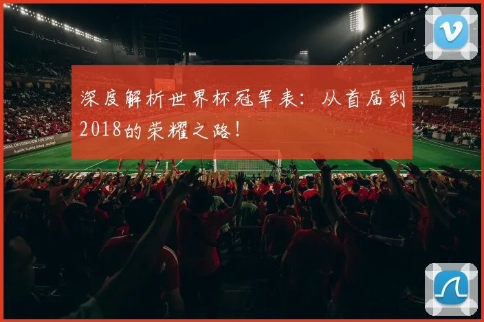 深度解析世界杯冠军表：从首届到2018的荣耀之路！