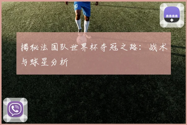 揭秘法国队世界杯夺冠之路：战术与球星分析